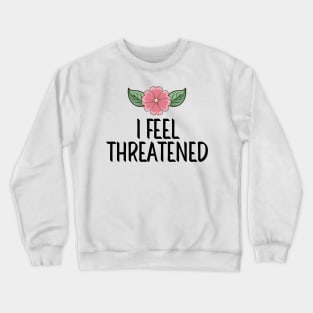 #IFeelThreatened I Feel Threatened Crewneck Sweatshirt